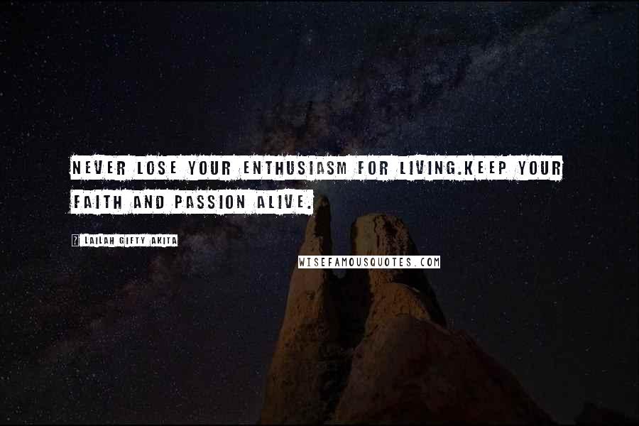 Lailah Gifty Akita Quotes: Never lose your enthusiasm for living.Keep your faith and passion alive.