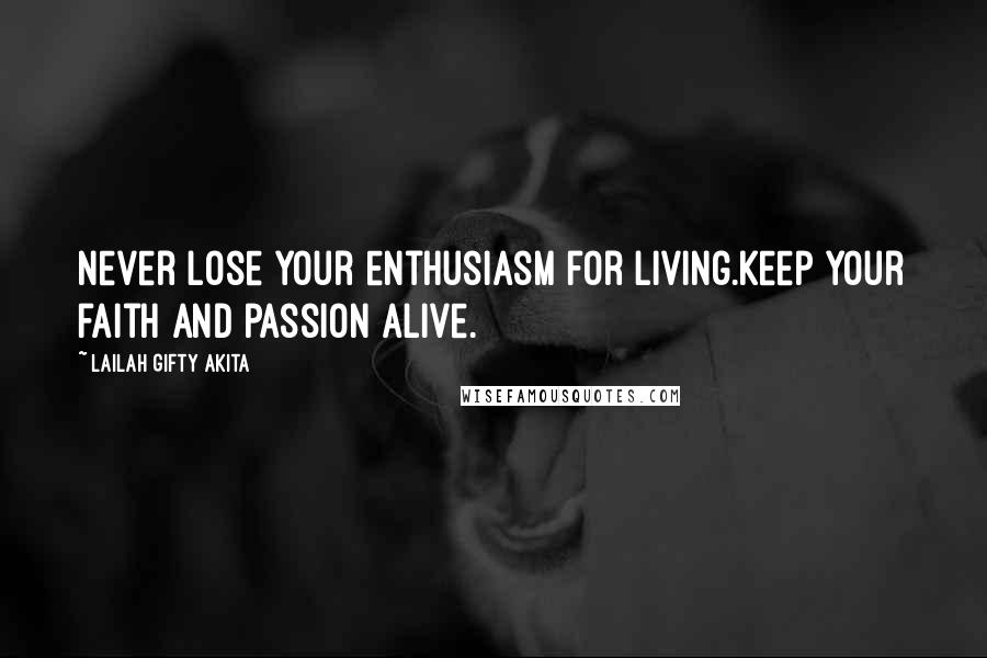 Lailah Gifty Akita Quotes: Never lose your enthusiasm for living.Keep your faith and passion alive.