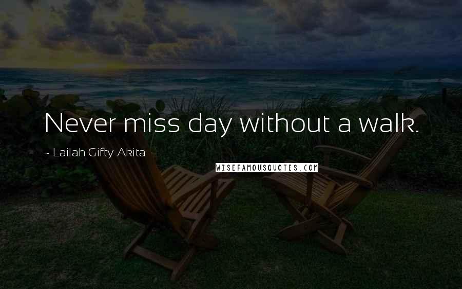 Lailah Gifty Akita Quotes: Never miss day without a walk.
