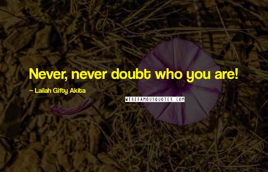 Lailah Gifty Akita Quotes: Never, never doubt who you are!