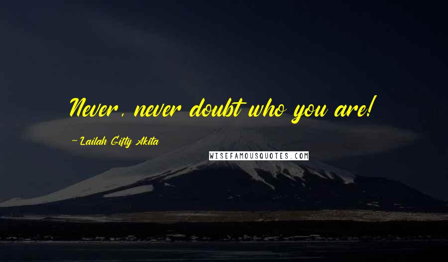 Lailah Gifty Akita Quotes: Never, never doubt who you are!