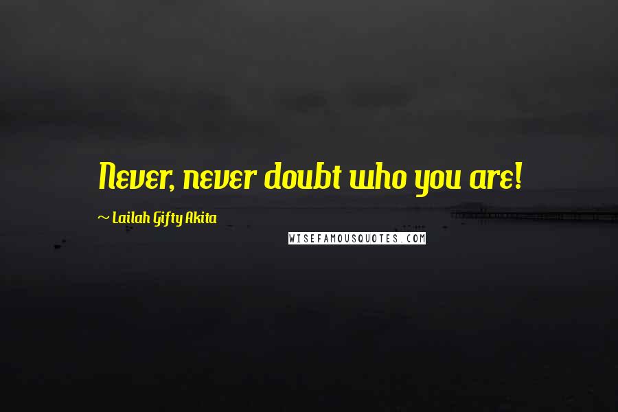 Lailah Gifty Akita Quotes: Never, never doubt who you are!