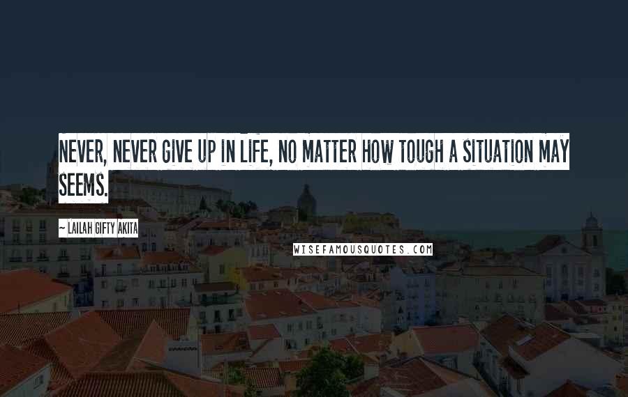 Lailah Gifty Akita Quotes: Never, never give up in life, no matter how tough a situation may seems.