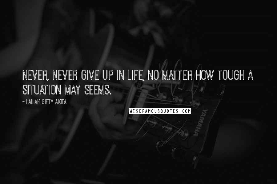 Lailah Gifty Akita Quotes: Never, never give up in life, no matter how tough a situation may seems.