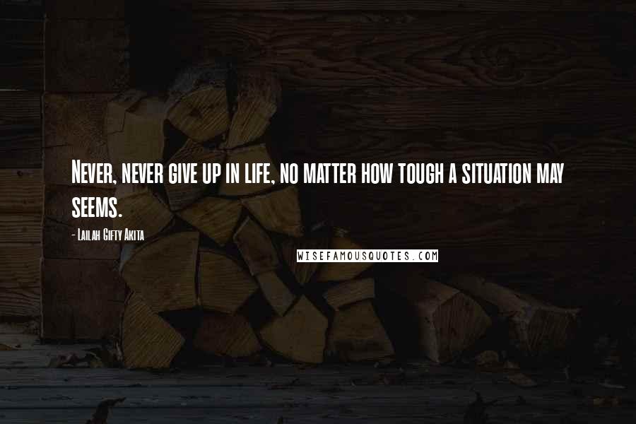 Lailah Gifty Akita Quotes: Never, never give up in life, no matter how tough a situation may seems.