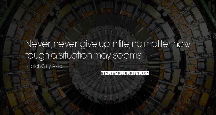 Lailah Gifty Akita Quotes: Never, never give up in life, no matter how tough a situation may seems.