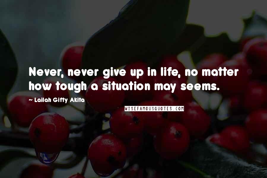 Lailah Gifty Akita Quotes: Never, never give up in life, no matter how tough a situation may seems.