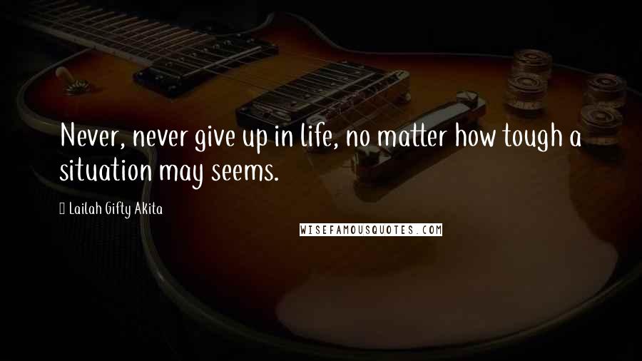 Lailah Gifty Akita Quotes: Never, never give up in life, no matter how tough a situation may seems.