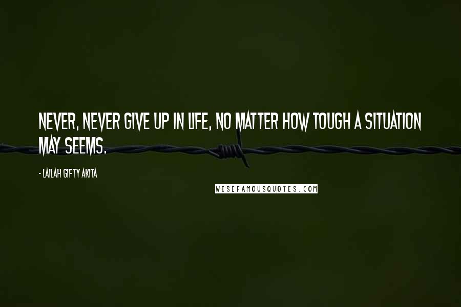 Lailah Gifty Akita Quotes: Never, never give up in life, no matter how tough a situation may seems.