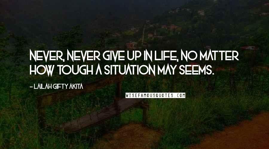 Lailah Gifty Akita Quotes: Never, never give up in life, no matter how tough a situation may seems.