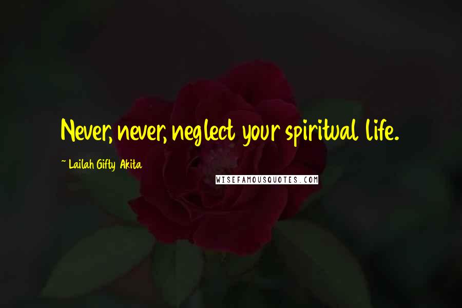 Lailah Gifty Akita Quotes: Never, never, neglect your spiritual life.