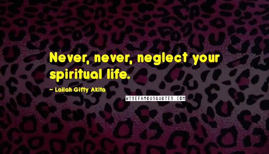 Lailah Gifty Akita Quotes: Never, never, neglect your spiritual life.