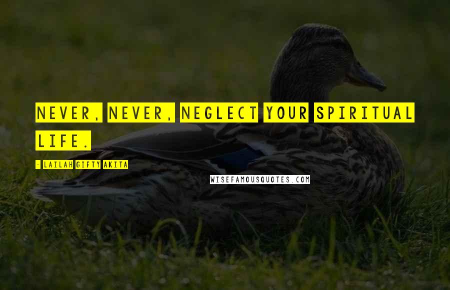 Lailah Gifty Akita Quotes: Never, never, neglect your spiritual life.