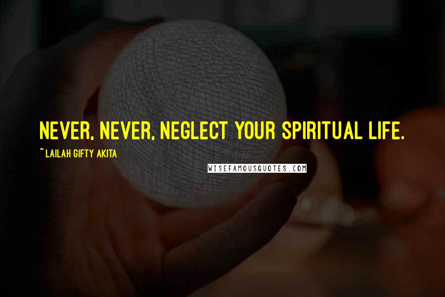 Lailah Gifty Akita Quotes: Never, never, neglect your spiritual life.