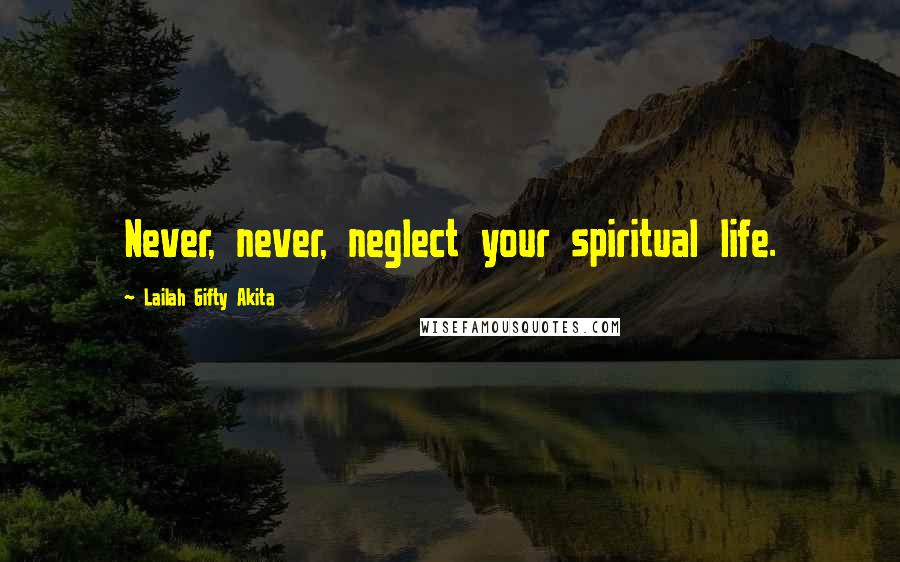Lailah Gifty Akita Quotes: Never, never, neglect your spiritual life.