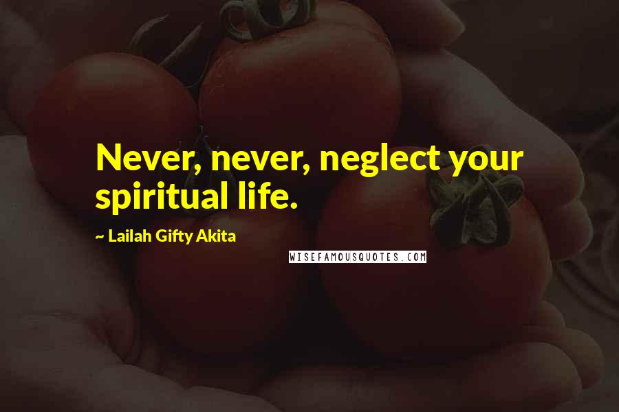 Lailah Gifty Akita Quotes: Never, never, neglect your spiritual life.