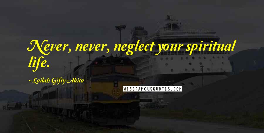 Lailah Gifty Akita Quotes: Never, never, neglect your spiritual life.