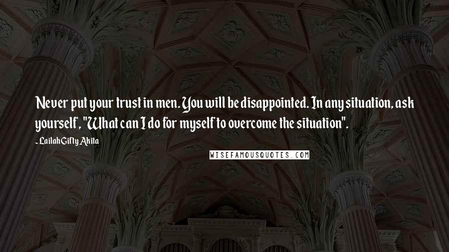 Lailah Gifty Akita Quotes: Never put your trust in men. You will be disappointed. In any situation, ask yourself, "What can I do for myself to overcome the situation".