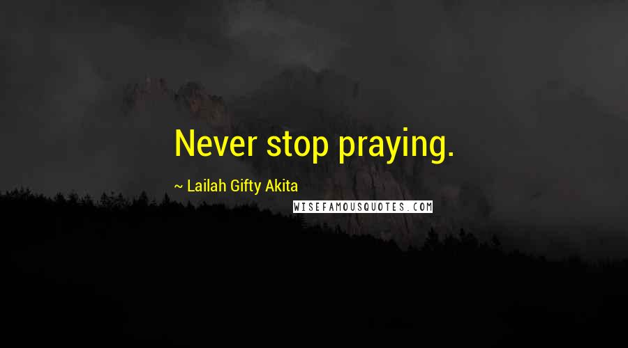 Lailah Gifty Akita Quotes: Never stop praying.