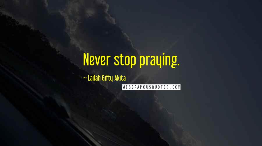 Lailah Gifty Akita Quotes: Never stop praying.