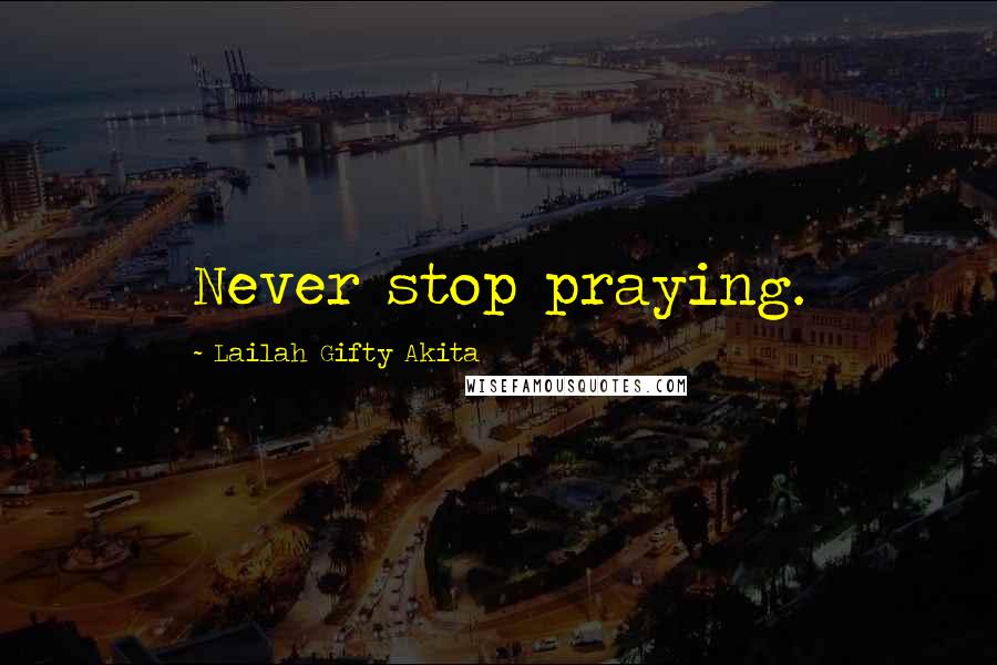 Lailah Gifty Akita Quotes: Never stop praying.