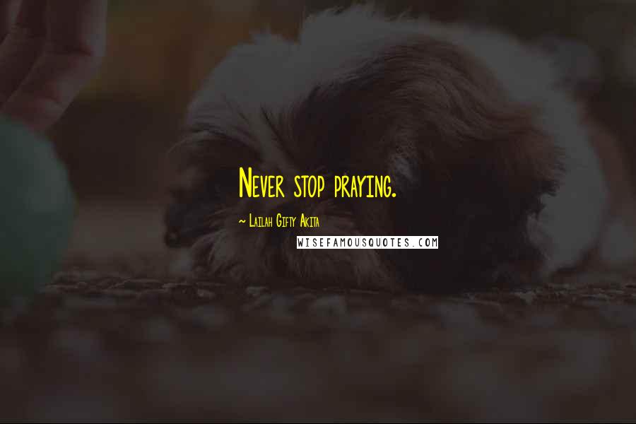 Lailah Gifty Akita Quotes: Never stop praying.