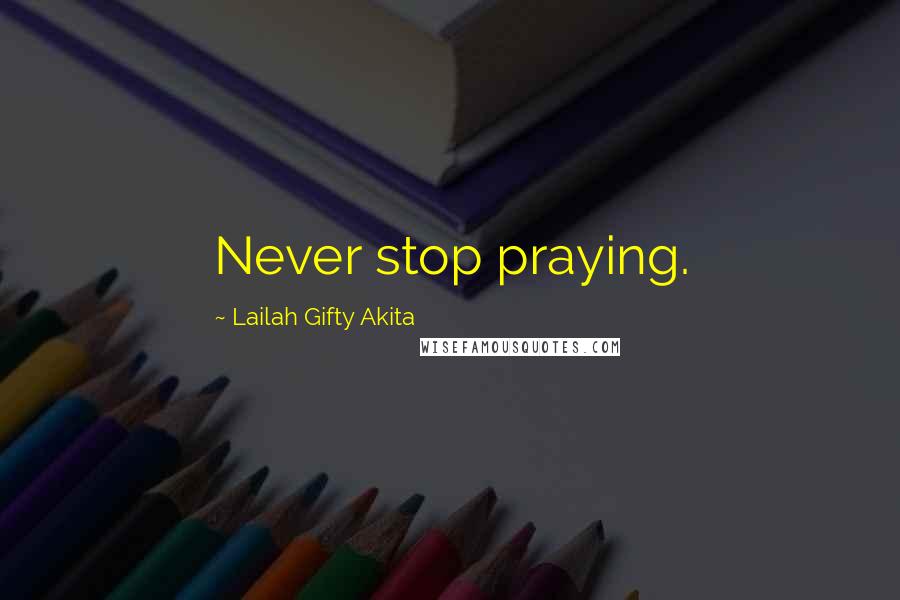 Lailah Gifty Akita Quotes: Never stop praying.