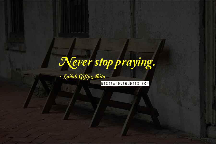 Lailah Gifty Akita Quotes: Never stop praying.