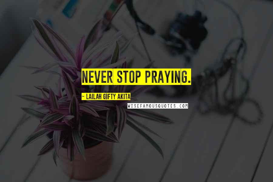 Lailah Gifty Akita Quotes: Never stop praying.