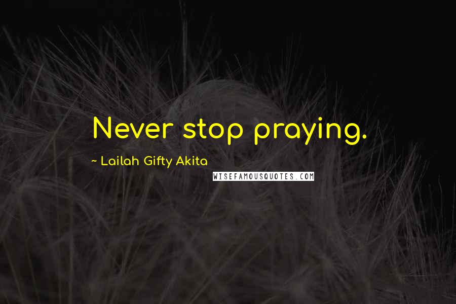 Lailah Gifty Akita Quotes: Never stop praying.