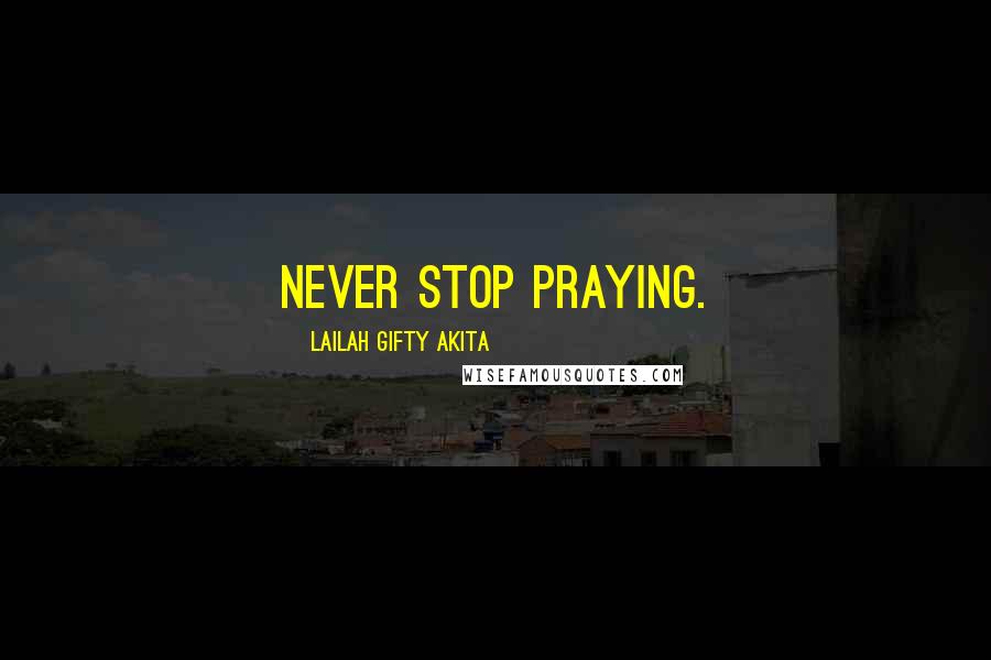 Lailah Gifty Akita Quotes: Never stop praying.