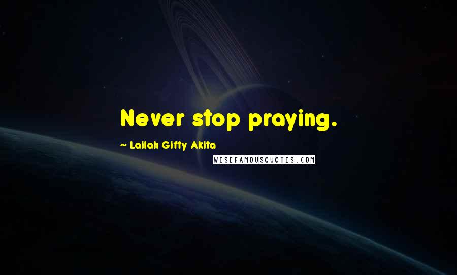 Lailah Gifty Akita Quotes: Never stop praying.