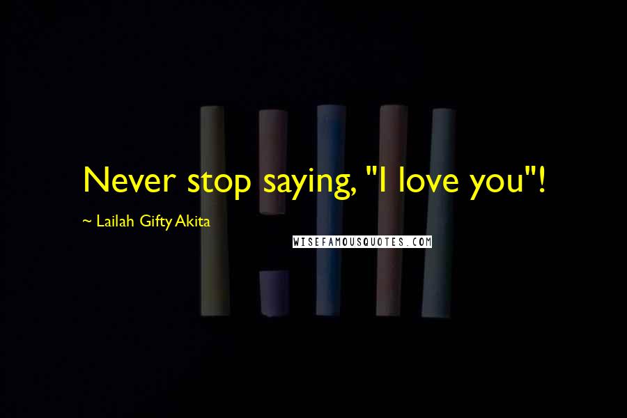 Lailah Gifty Akita Quotes: Never stop saying, "I love you"!