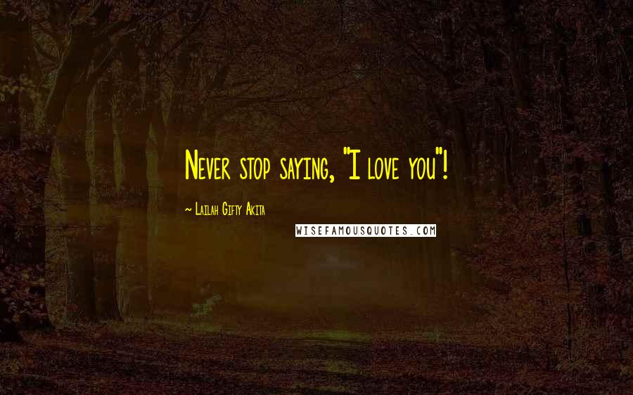 Lailah Gifty Akita Quotes: Never stop saying, "I love you"!