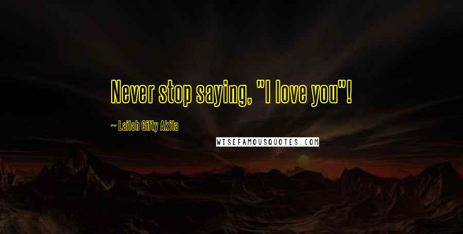 Lailah Gifty Akita Quotes: Never stop saying, "I love you"!