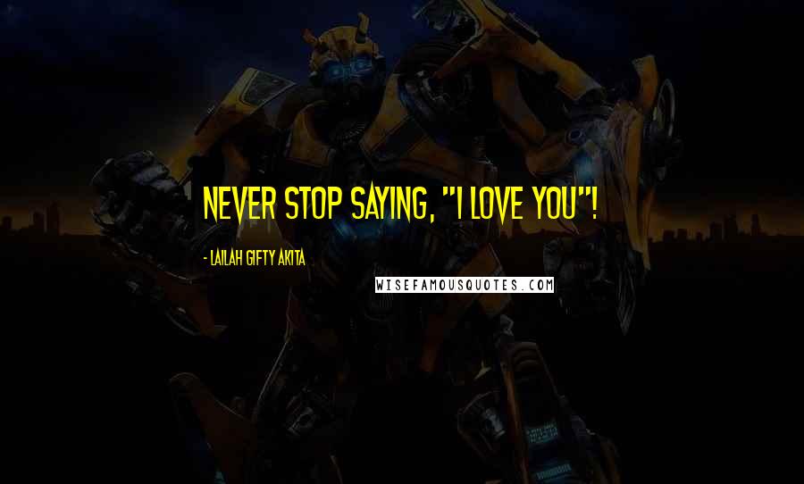 Lailah Gifty Akita Quotes: Never stop saying, "I love you"!