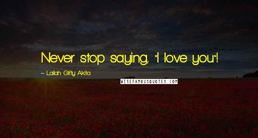 Lailah Gifty Akita Quotes: Never stop saying, "I love you"!