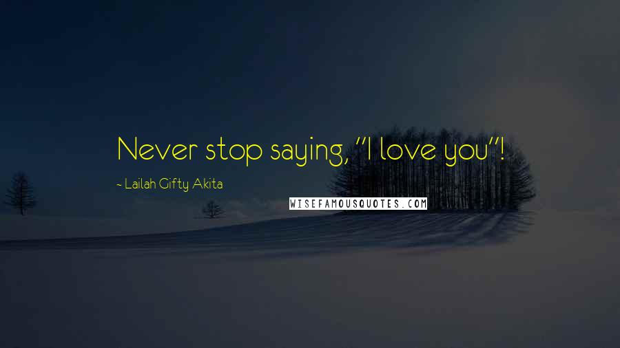 Lailah Gifty Akita Quotes: Never stop saying, "I love you"!