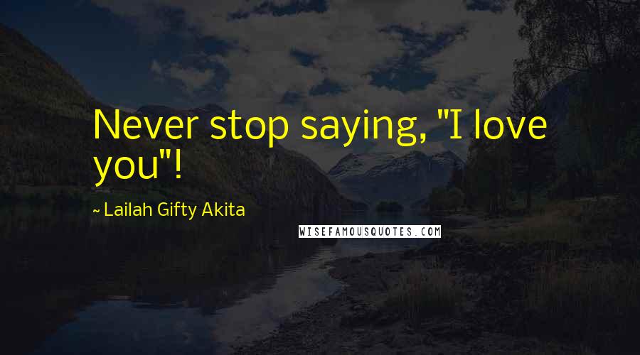 Lailah Gifty Akita Quotes: Never stop saying, "I love you"!