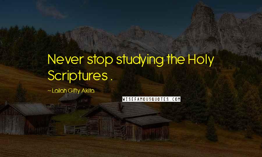 Lailah Gifty Akita Quotes: Never stop studying the Holy Scriptures .