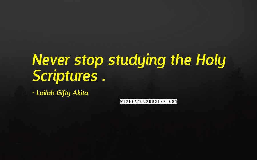 Lailah Gifty Akita Quotes: Never stop studying the Holy Scriptures .