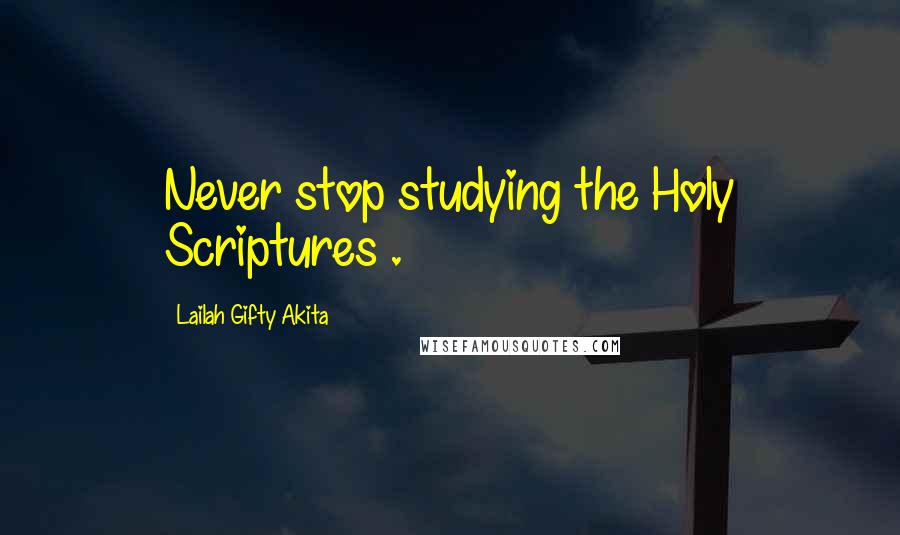 Lailah Gifty Akita Quotes: Never stop studying the Holy Scriptures .