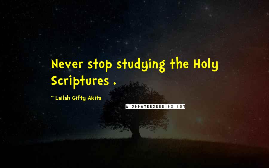 Lailah Gifty Akita Quotes: Never stop studying the Holy Scriptures .