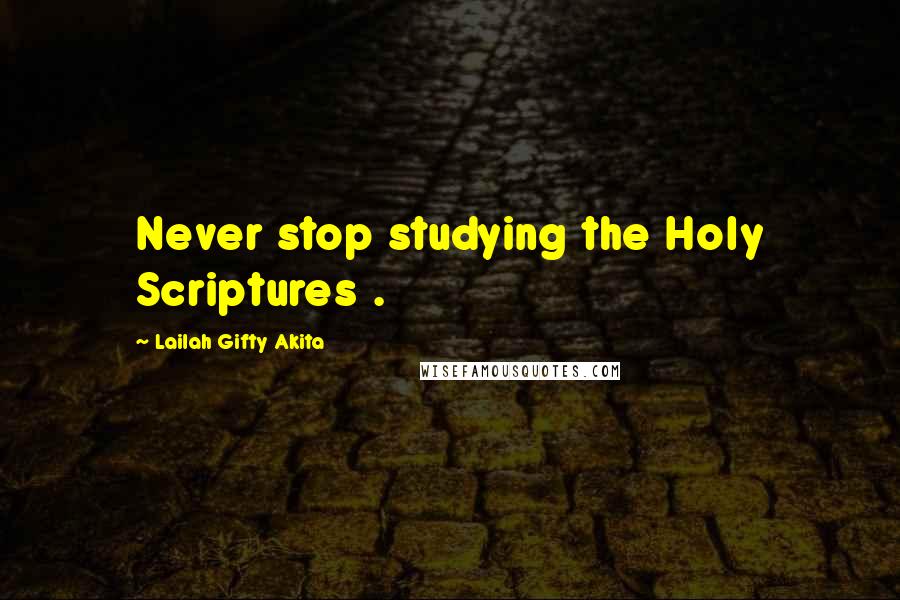 Lailah Gifty Akita Quotes: Never stop studying the Holy Scriptures .