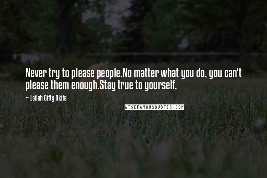 Lailah Gifty Akita Quotes: Never try to please people.No matter what you do, you can't please them enough.Stay true to yourself.