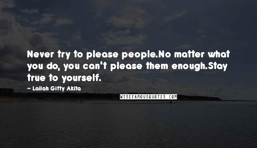 Lailah Gifty Akita Quotes: Never try to please people.No matter what you do, you can't please them enough.Stay true to yourself.