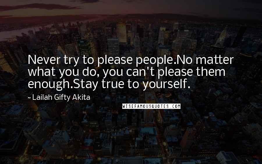 Lailah Gifty Akita Quotes: Never try to please people.No matter what you do, you can't please them enough.Stay true to yourself.