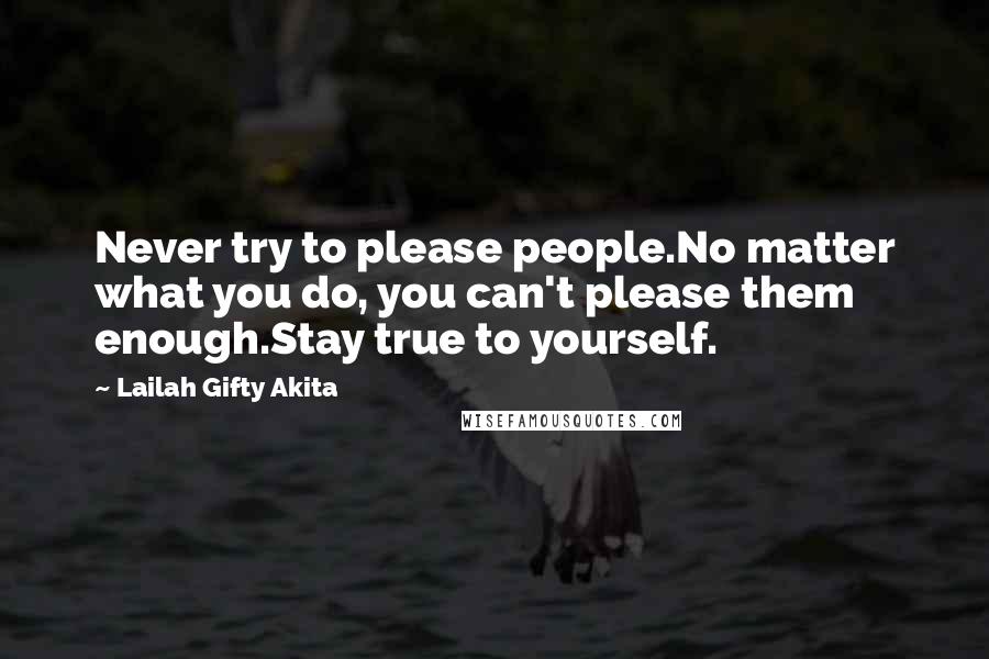 Lailah Gifty Akita Quotes: Never try to please people.No matter what you do, you can't please them enough.Stay true to yourself.