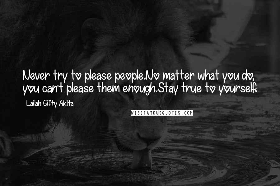 Lailah Gifty Akita Quotes: Never try to please people.No matter what you do, you can't please them enough.Stay true to yourself.