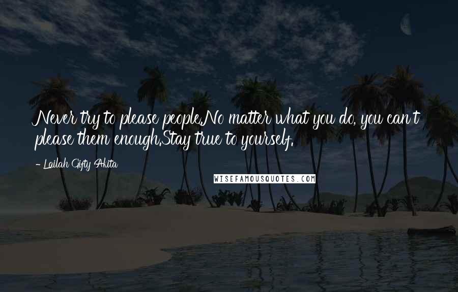 Lailah Gifty Akita Quotes: Never try to please people.No matter what you do, you can't please them enough.Stay true to yourself.